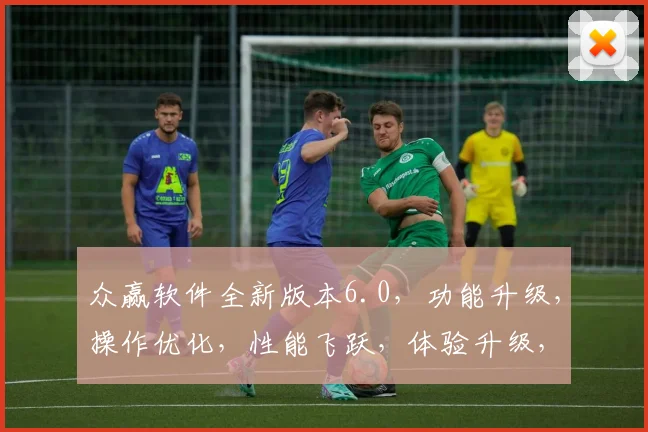众赢软件全新版本6.0，功能升级，操作优化，性能飞跃，体验升级，三大亮点，值得期待，立即体验